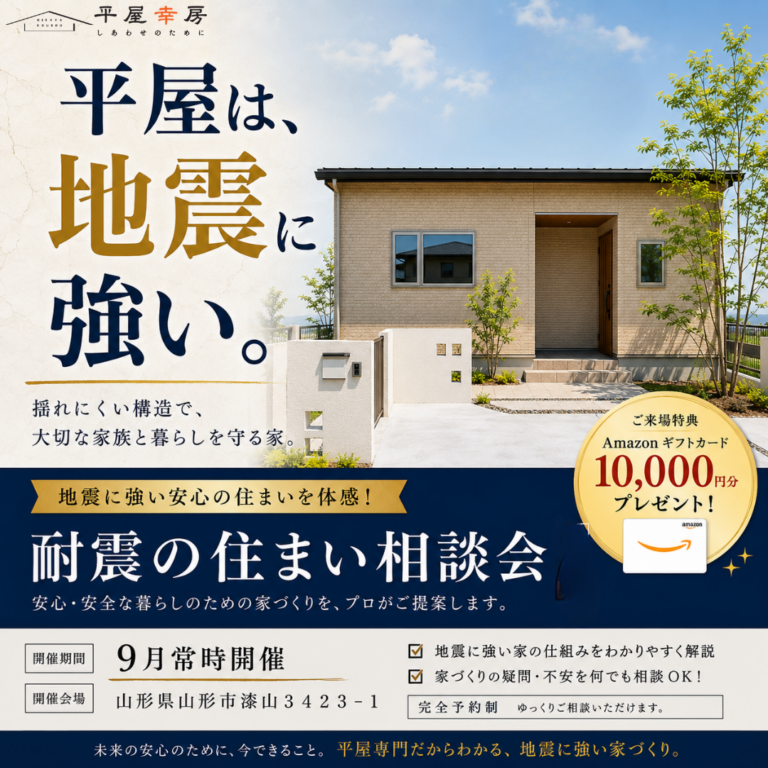 【平屋・山形】平屋は、地震に強い。耐震の住まい相談会 揺れにくい構造で、大切な家族と暮らしを守る家|2026年9月 常時開催・完全予約制|会場 山形県山形市漆山3423-1|ご来場特典 Amazonギフトカード10,000円分プレゼント|平屋幸房(有限会社朝日技建)